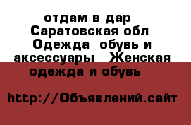 отдам в дар - Саратовская обл. Одежда, обувь и аксессуары » Женская одежда и обувь   